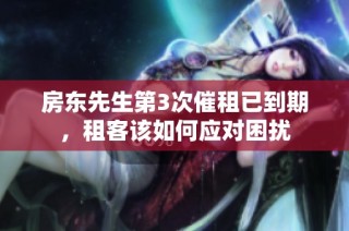 房东先生第3次催租已到期，租客该如何应对困扰