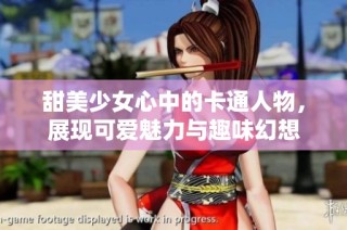 甜美少女心中的卡通人物，展现可爱魅力与趣味幻想