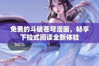 免费的斗破苍穹漫画，畅享下拉式阅读全新体验