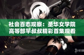 社会百态观察：圣华女学院高等部竿叔叔精彩首集观看指南