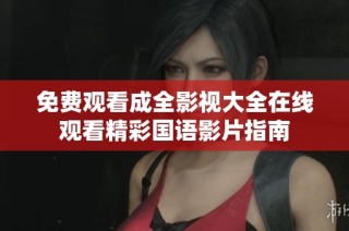 免费观看成全影视大全在线观看精彩国语影片指南