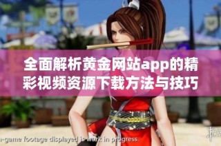 全面解析黄金网站app的精彩视频资源下载方法与技巧