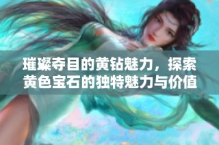 璀璨夺目的黄钻魅力，探索黄色宝石的独特魅力与价值
