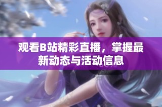 观看B站精彩直播，掌握最新动态与活动信息