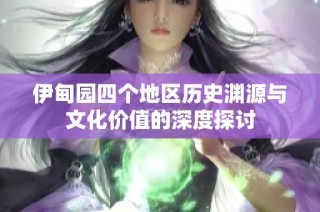 伊甸园四个地区历史渊源与文化价值的深度探讨