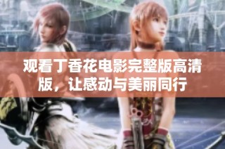 观看丁香花电影完整版高清版，让感动与美丽同行