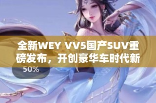 全新WEY VV5国产SUV重磅发布，开创豪华车时代新篇章