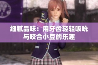 细腻品味：用牙齿轻轻吸吮与咬合小豆的乐趣