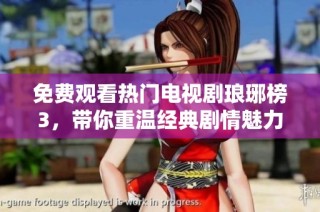 免费观看热门电视剧琅琊榜3，带你重温经典剧情魅力
