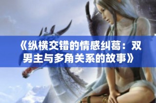 《纵横交错的情感纠葛：双男主与多角关系的故事》