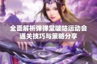 全面解析弹弹堂啵咕运动会通关技巧与策略分享