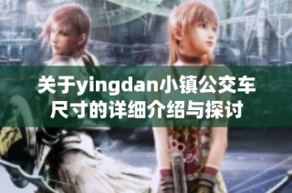 关于yingdan小镇公交车尺寸的详细介绍与探讨