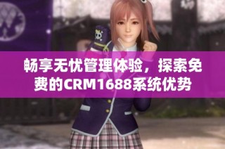 畅享无忧管理体验，探索免费的CRM1688系统优势