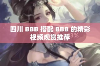 四川 BBB 搭配 BBB 的精彩视频观赏推荐