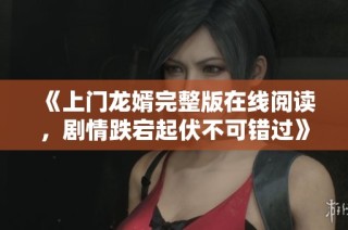 《上门龙婿完整版在线阅读，剧情跌宕起伏不可错过》
