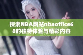 探索NBA网站nbaoffice68的独特体验与精彩内容