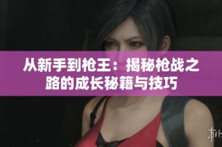 从新手到枪王：揭秘枪战之路的成长秘籍与技巧
