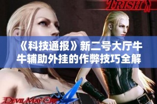 《科技通报》新二号大厅牛牛辅助外挂的作弊技巧全解析