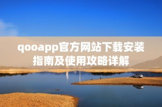 qooapp官方网站下载安装指南及使用攻略详解