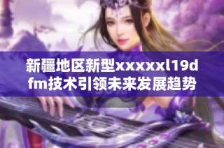 新疆地区新型xxxxxl19dfm技术引领未来发展趋势
