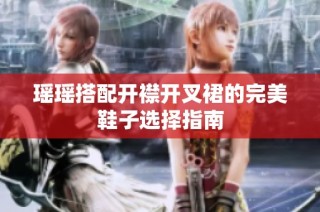瑶瑶搭配开襟开叉裙的完美鞋子选择指南