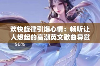 欢快旋律引爆心情：畅听让人想起的高潮英文歌曲导赏