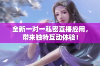 全新一对一私密直播应用，带来独特互动体验！
