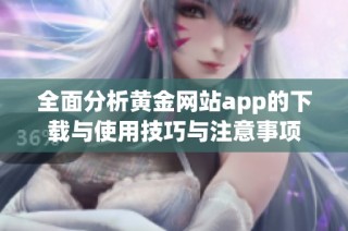 全面分析黄金网站app的下载与使用技巧与注意事项