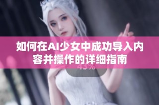 如何在AI少女中成功导入内容并操作的详细指南