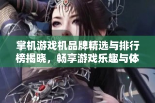掌机游戏机品牌精选与排行榜揭晓，畅享游戏乐趣与体验