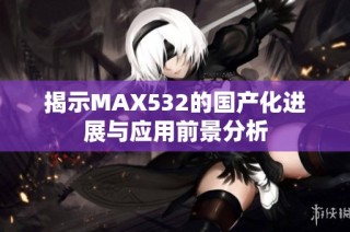 揭示MAX532的国产化进展与应用前景分析