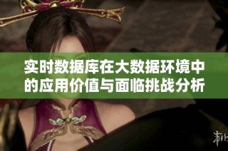 实时数据库在大数据环境中的应用价值与面临挑战分析
