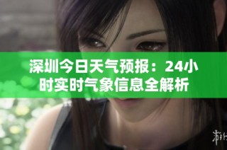 深圳今日天气预报：24小时实时气象信息全解析