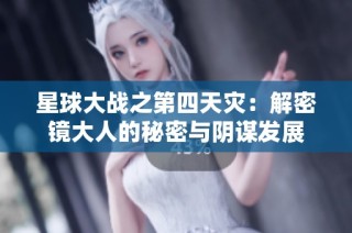 星球大战之第四天灾：解密镜大人的秘密与阴谋发展