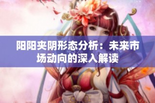 阳阳夹阴形态分析：未来市场动向的深入解读