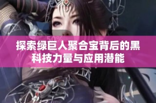 探索绿巨人聚合宝背后的黑科技力量与应用潜能