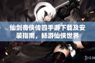 仙剑奇侠传四手游下载及安装指南，畅游仙侠世界