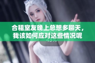 合租室友晚上总想多聊天，我该如何应对这些情况呢