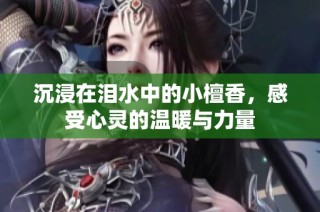 沉浸在泪水中的小檀香，感受心灵的温暖与力量