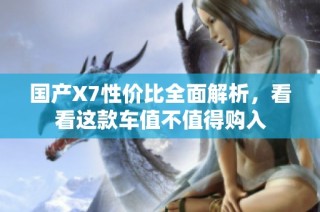 国产X7性价比全面解析，看看这款车值不值得购入