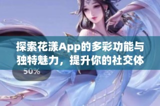 探索花漾App的多彩功能与独特魅力，提升你的社交体验
