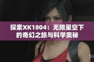 探索XK1804：无限星空下的奇幻之旅与科学奥秘