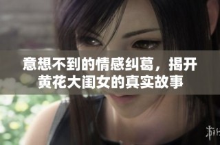 意想不到的情感纠葛，揭开黄花大闺女的真实故事