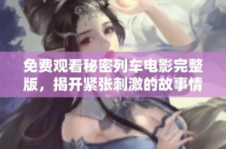 免费观看秘密列车电影完整版，揭开紧张刺激的故事情节