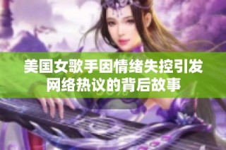 美国女歌手因情绪失控引发网络热议的背后故事