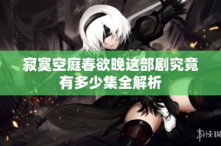 寂寞空庭春欲晚这部剧究竟有多少集全解析