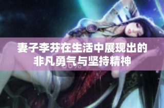 妻子李芬在生活中展现出的非凡勇气与坚持精神