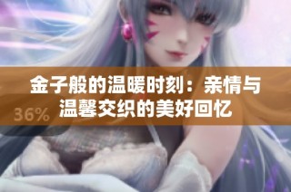 金子般的温暖时刻：亲情与温馨交织的美好回忆