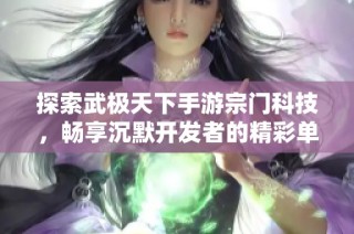 探索武极天下手游宗门科技，畅享沉默开发者的精彩单机游戏推荐
