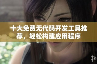 十大免费无代码开发工具推荐，轻松构建应用程序